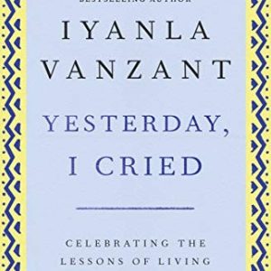Yesterday, I Cried: Celebrating The Lessons Of Living And Loving