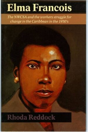 Elma Francois : Negro Welfare Cultural and Social Association and the Workers' Struggle for Change in the Caribbean in the 1930's