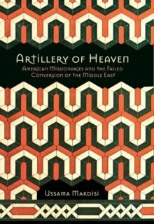 Artillery of Heaven : American Missionaries and the Failed Conversion of the Middle East