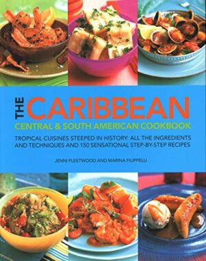 The Caribbean, Central & South American Cookbook : Tropical cuisines steeped in history: all the ingredients and techniques and 150 sensational step-by-step recipes