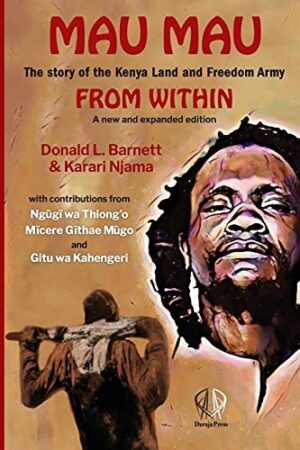 Mau Mau From Within: The Story of the Kenya Land and Freedom Army