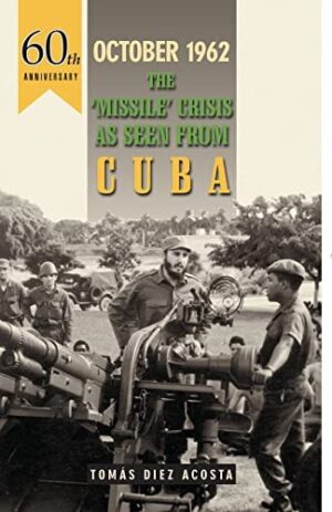 October 1962 : The Missile Crisis as Seen from Cuba by Tomas Diez Acosta