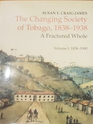 The Changing Society of Tobago, 1838-1938: A Fractured Whole Vol I - 1838-1900