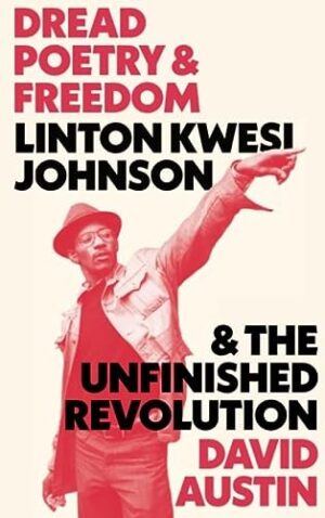 Dread Poetry and Freedom : Linton Kwesi Johnson and the Unfinished Revolution