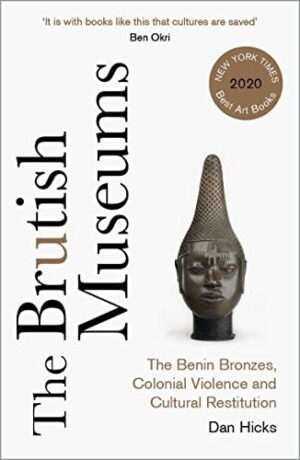 The Brutish Museum ; The Benin Bronzes , colonial violence and cultural revolution