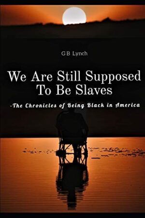 We Are Still Supposed To Be Slaves: The Chronicles of Being Black in America