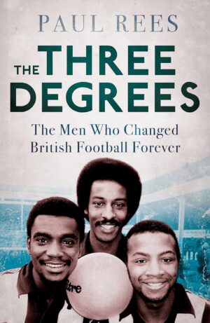 The Three Degrees: The Men Who Changed British Football Forever