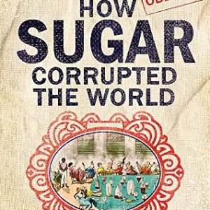 How Sugar Corrupted The World
