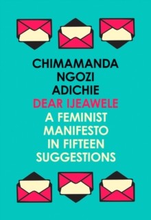 Dear Ijeawele: A Feminist Manifesto in Fifteen Suggestions