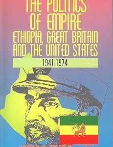 The Politics of Empire: Ethiopia, Great Britain, and the United States, 1941-1974