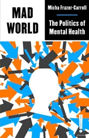 Mad World : The Politics of Mental Health by Micha Frazer-Carroll