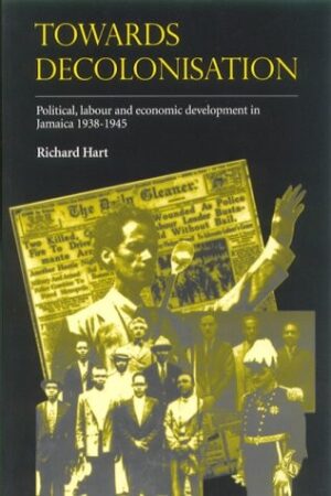 Towards Decolonisation - Political , labour and economic development in Jamaica 1938 - 1945