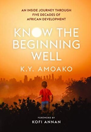 Know The Beginning Well : An Insider's Journey Through Five Decades of African Development