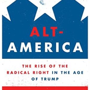 Alt-America: The Rise of the Radical Right in the Age of Trump