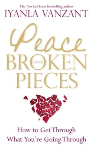 Peace From Broken Pieces: How To Get Through What You're Going Through