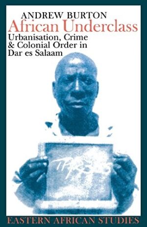 African Underclass : Urbanization, Crime & Colonial Order in dar es Salaam 1919-61