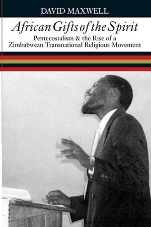 African Gifts of the Spirit: Pentecostalism & the Rise of a Zimbabwean Transnational Religious Movement