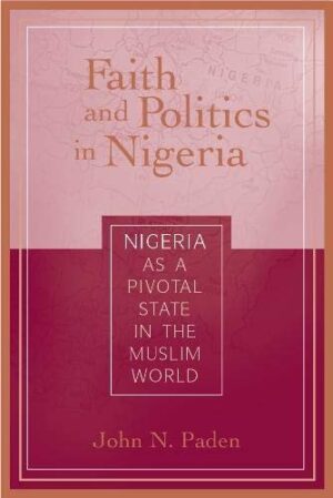 Faith and Politics in Nigeria : Nigeria as a Pivotal State in the Muslim World