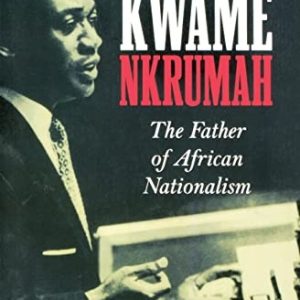 Kwame Nkrumah : The Father of African Nationalism