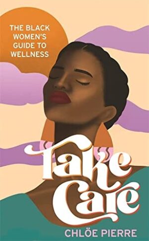 Take Care : The Black Women's Guide to Wellness