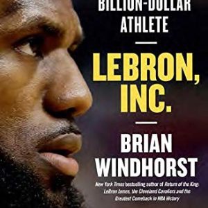 LeBron, Inc. : The Making of a Billion-Dollar Athlete
