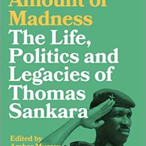 A Certain Amount of Madness: The Life, Politics and Legacies of Thomas Sankara