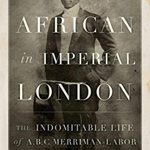 An African in Imperial London: The Indomitable Life of A. B. C. Merriman-Labor
