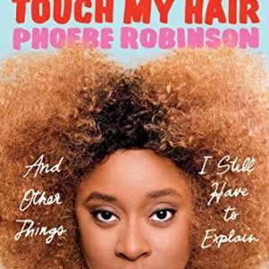 You Can't Touch My Hair: And Other Things I Still Have to Explain
