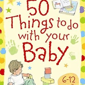 50 Things to Do with Your Baby: 6-12 Months