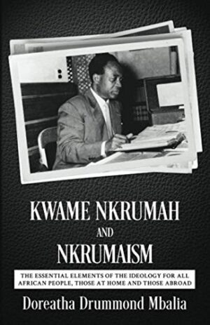 Kwame Nkrumah and Nkrumaism: The Essential Elements of the Ideology for All African People, Those at Home and Those Abroad