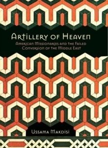 Artillery of Heaven : American Missionaries and the Failed Conversion of the Middle East