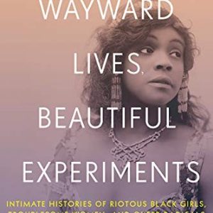 Wayward Lives, Beautiful Experiments : Intimate Histories of Riotous Black Girls, Troublesome Women and Queer Radicals