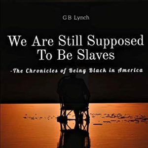 We Are Still Supposed To Be Slaves: The Chronicles of Being Black in America
