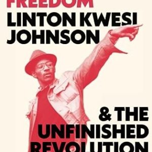 Dread Poetry and Freedom : Linton Kwesi Johnson and the Unfinished Revolution