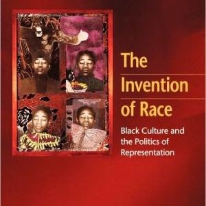 The Invention Of Race: Black Culture and the Politics of Representation