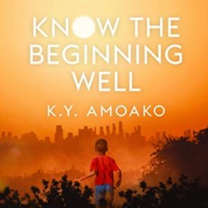 Know The Beginning Well : An Insider's Journey Through Five Decades of African Development