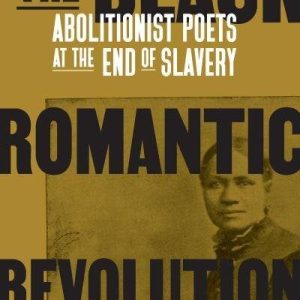 The Black Romantic Revolution: Abolitionist poets at the end of slavery